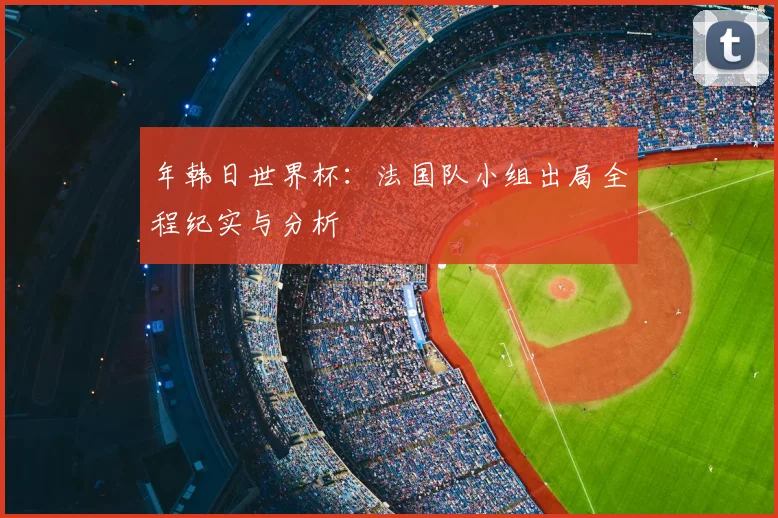 年韩日世界杯:法国队小组出局全程纪实与分析