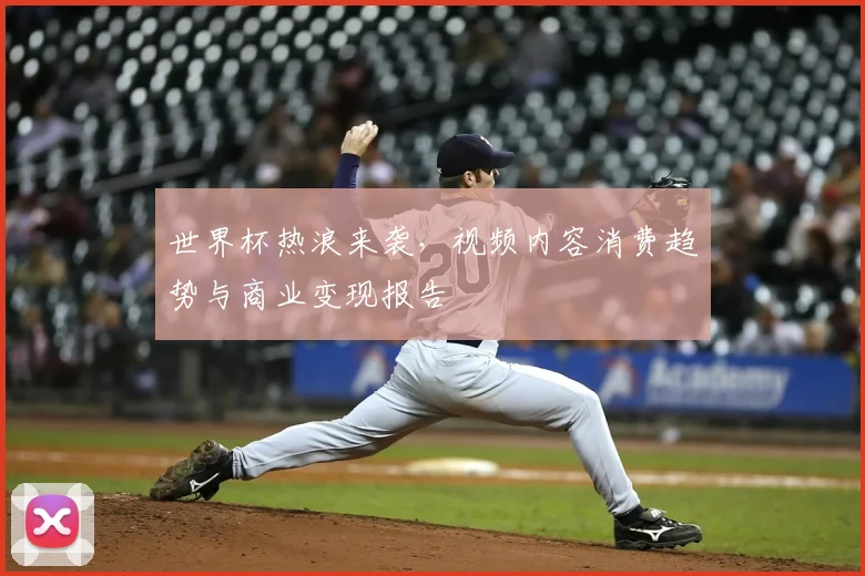 世界杯热浪来袭，视频内容消费趋势与商业变现报告