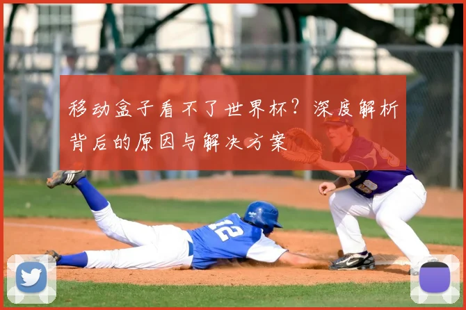 移动盒子看不了世界杯？深度解析背后的原因与解决方案