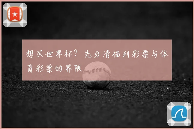 想买世界杯？先分清福利彩票与体育彩票的界限