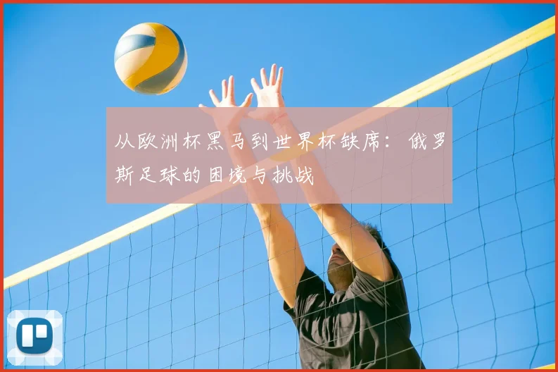 从欧洲杯黑马到世界杯缺席:俄罗斯足球的困境与挑战