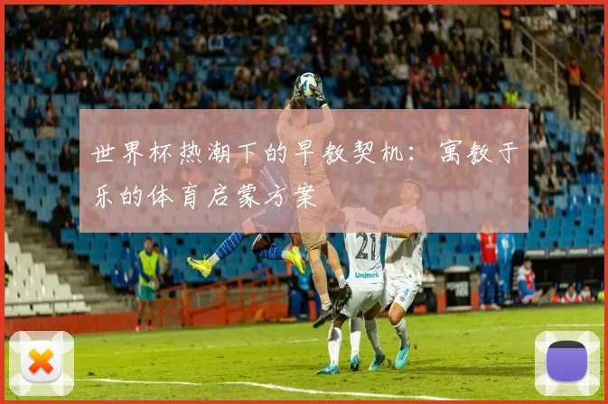 世界杯热潮下的早教契机：寓教于乐的体育启蒙方案