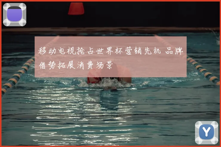 移动电视抢占世界杯营销先机 品牌借势拓展消费场景