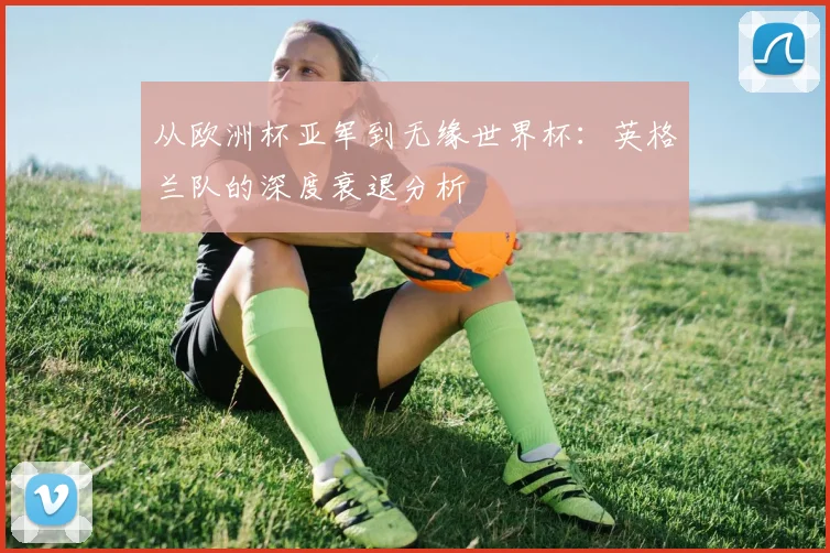 从欧洲杯亚军到无缘世界杯:英格兰队的深度衰退分析