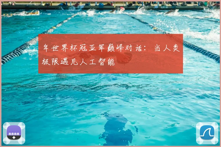 年世界杯冠亚军巅峰对话:当人类极限遇见人工智能