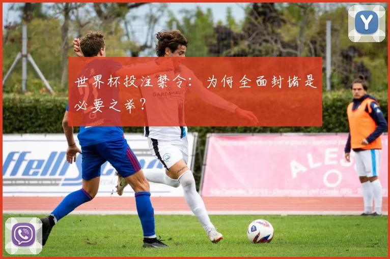 世界杯投注禁令：为何全面封堵是必要之举？