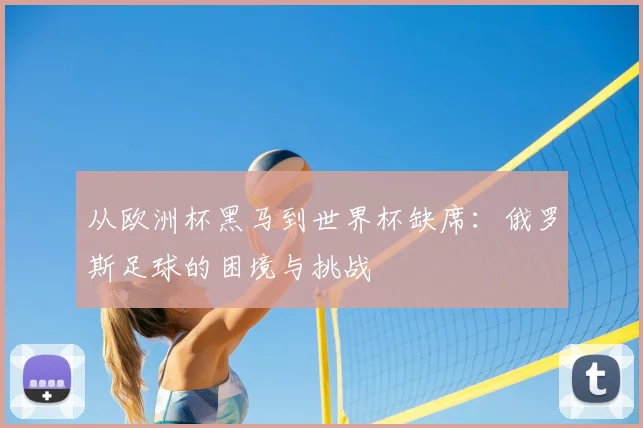 从欧洲杯黑马到世界杯缺席:俄罗斯足球的困境与挑战