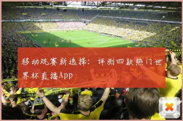 移动观赛新选择：评测四款热门世界杯直播App